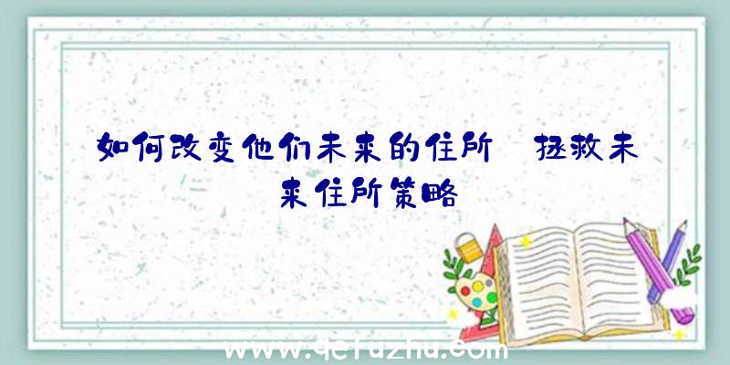 如何改变他们未来的住所